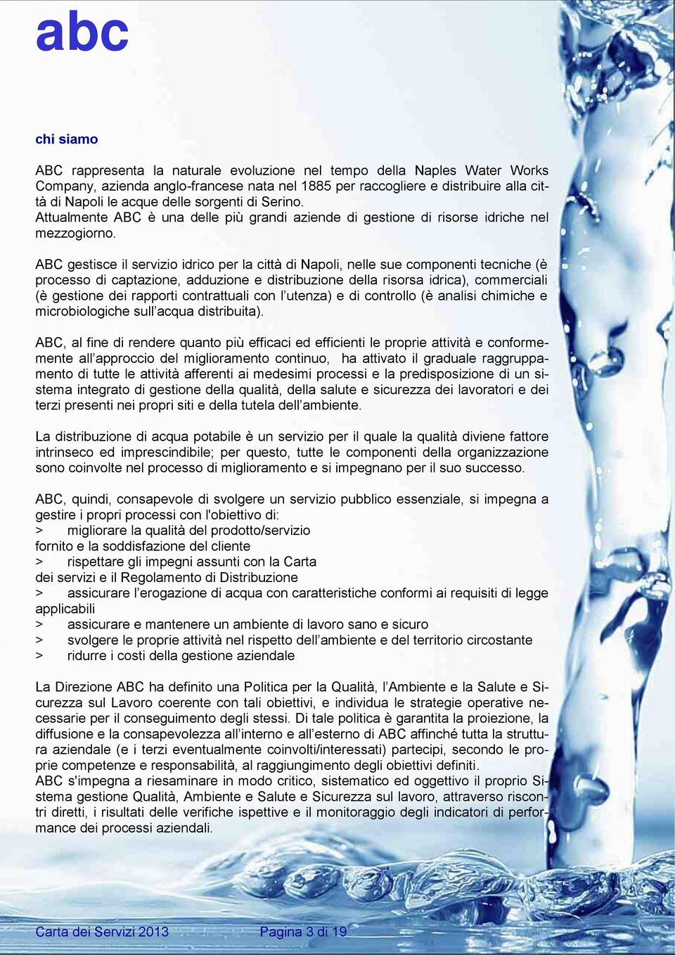 ABC gestisce il servizio idrico per la città di Napoli, nelle sue componenti tecniche (è processo di captazione, adduzione e distribuzione della risorsa idrica), commerciali (è gestione dei rapporti