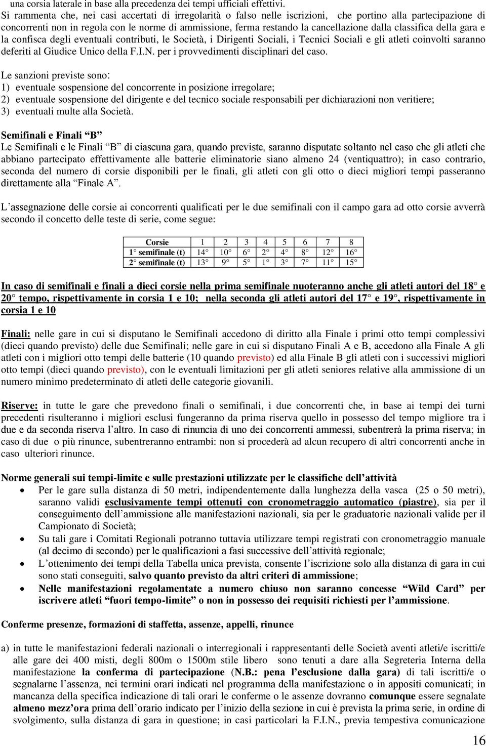 dalla classifica della gara e la confisca degli eventuali contributi, le Società, i Dirigenti Sociali, i Tecnici Sociali e gli atleti coinvolti saranno deferiti al Giudice Unico della F.I.N.