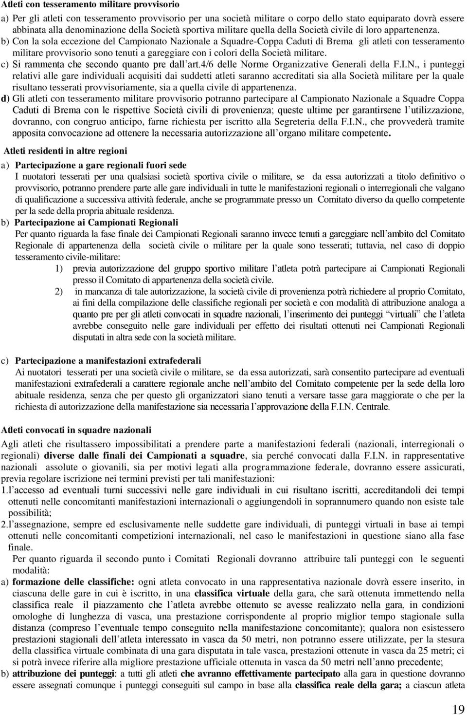 b) Con la sola eccezione del Campionato Nazionale a Squadre-Coppa Caduti di Brema gli atleti con tesseramento militare provvisorio sono tenuti a gareggiare con i colori della Società militare.