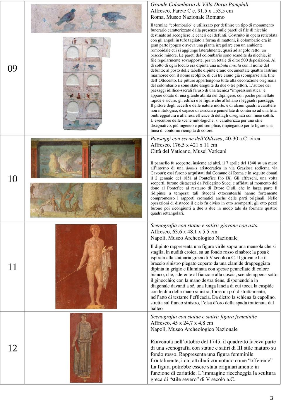 Costruito in opera reticolata con gli angoli in tufo tagliato a forma di mattoni, il colombario era in gran parte ipogeo e aveva una pianta irregolare con un ambiente romboidale cui si aggiunge