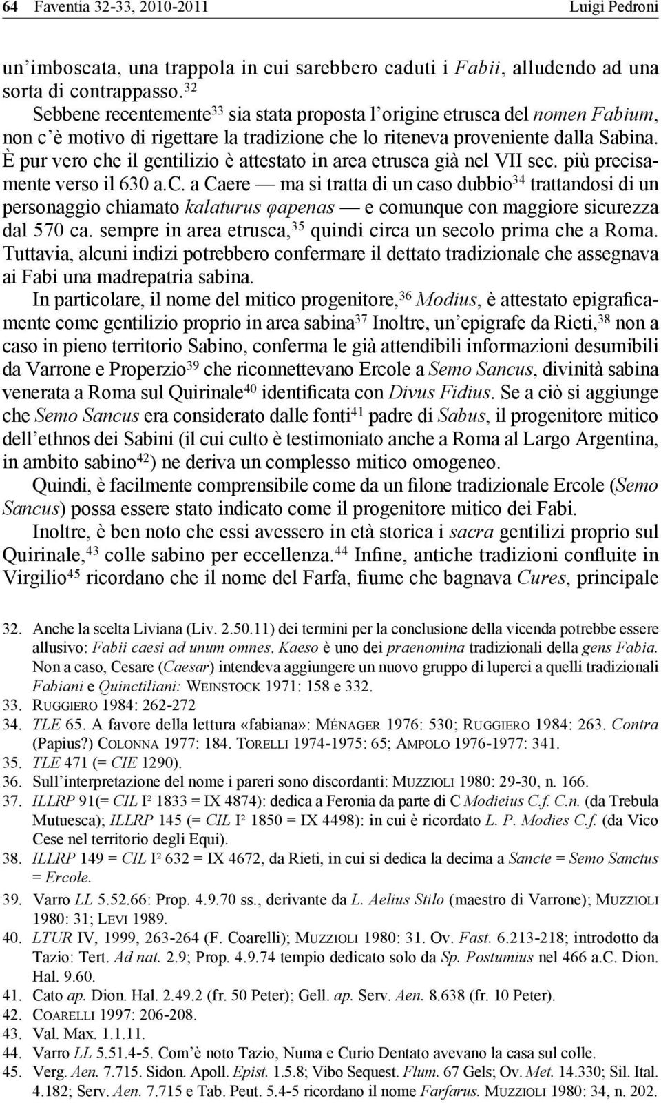 È pur vero che il gentilizio è attestato in area etrusca già nel VII sec. più precisamente verso il 630 a.c. a Caere ma si tratta di un caso dubbio 34 trattandosi di un personaggio chiamato kalaturus φapenas e comunque con maggiore sicurezza dal 570 ca.