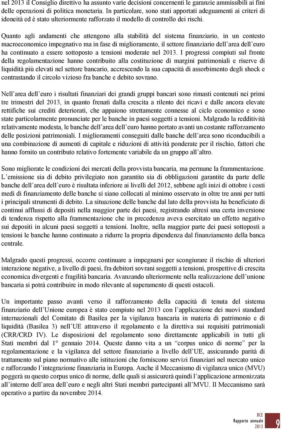 Quanto agli andamenti che attengono alla stabilità del sistema finanziario, in un contesto macroeconomico impegnativo ma in fase di miglioramento, il settore finanziario dell area dell euro ha