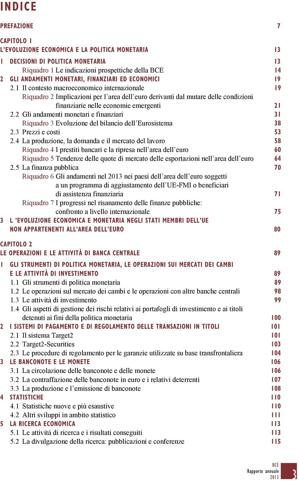 1 Il contesto macroeconomico internazionale 19 Riquadro 2 Implicazioni per l area dell euro derivanti dal mutare delle condizioni finanziarie nelle economie emergenti 21 2.