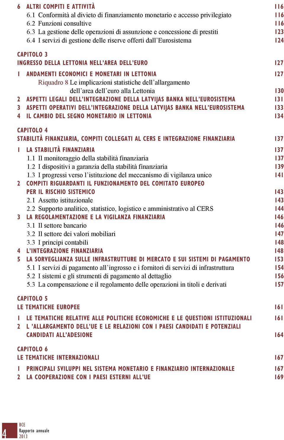 4 I servizi di gestione delle riserve offerti dall Eurosistema 124 CAPITOLO 3 INGRESSO DELLA LETTONIA NELL AREA DELL EURO 127 1 ANDAMENTI ECONOMICI E MONETARI IN LETTONIA 127 Riquadro 8 Le