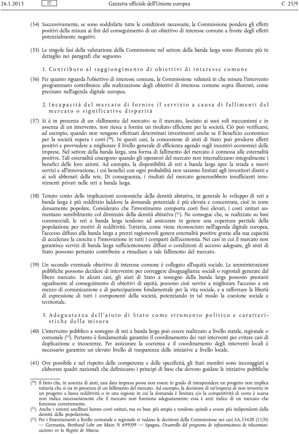 (35) Le singole fasi della valutazione della Commissione nel settore della banda larga sono illustrate più in dettaglio nei paragrafi che seguono. 1.