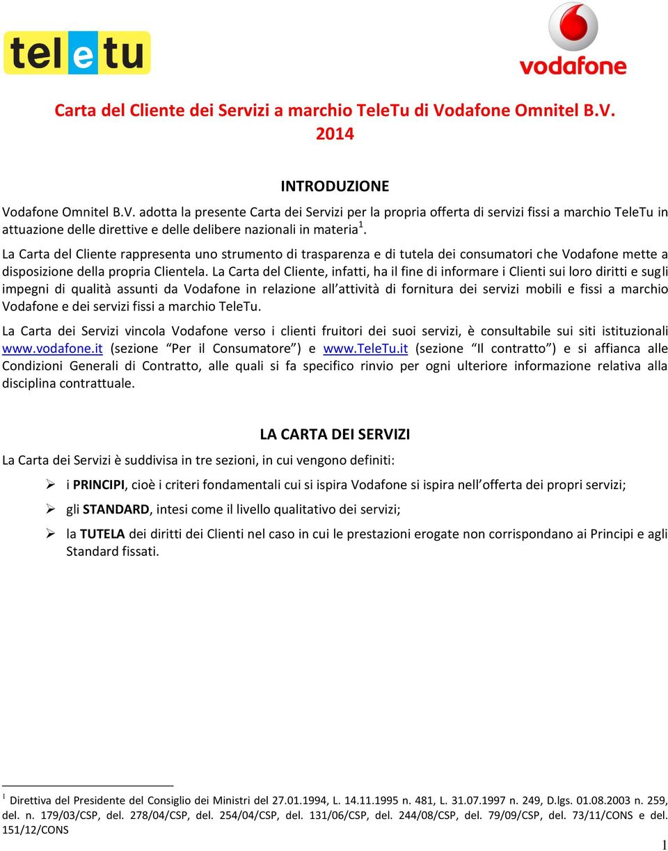 La Carta del Cliente rappresenta uno strumento di trasparenza e di tutela dei consumatori che Vodafone mette a disposizione della propria Clientela.