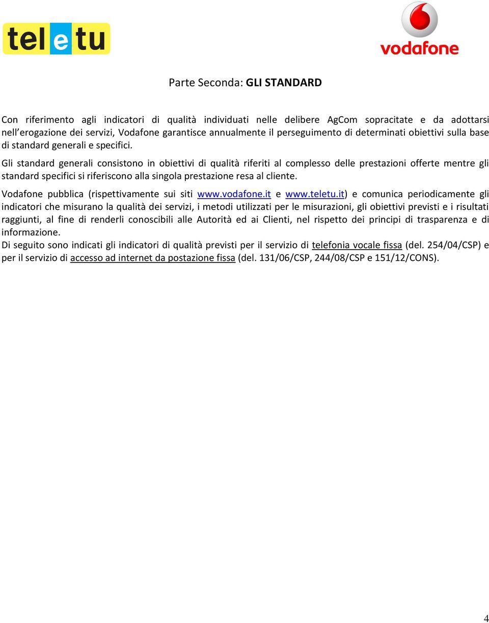 Gli standard generali consistono in obiettivi di qualità riferiti al complesso delle prestazioni offerte mentre gli standard specifici si riferiscono alla singola prestazione resa al cliente.