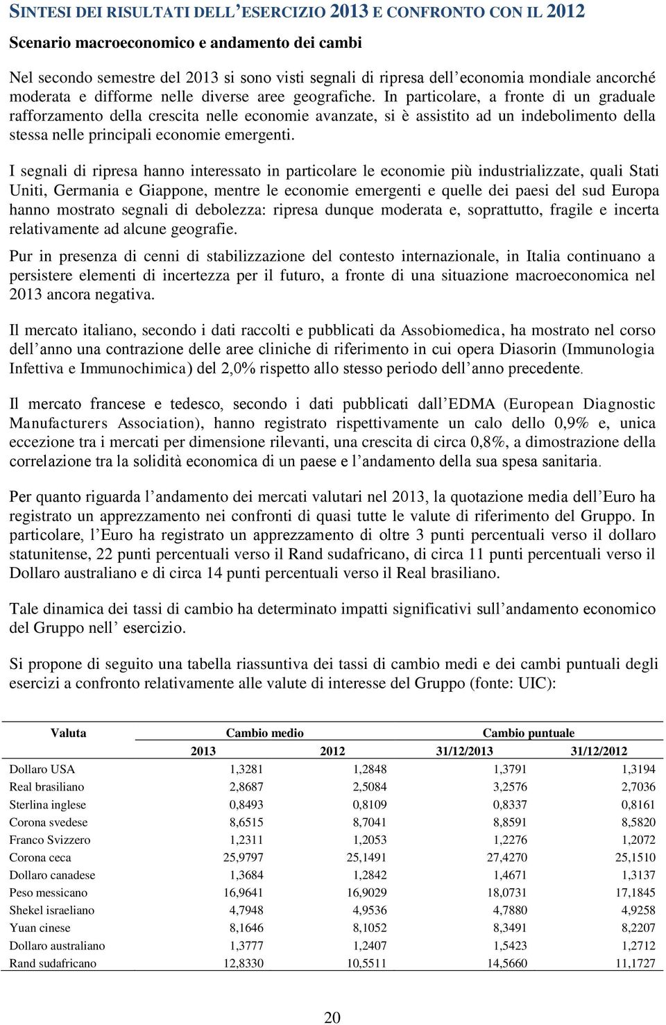 In particolare, a fronte di un graduale rafforzamento della crescita nelle economie avanzate, si è assistito ad un indebolimento della stessa nelle principali economie emergenti.