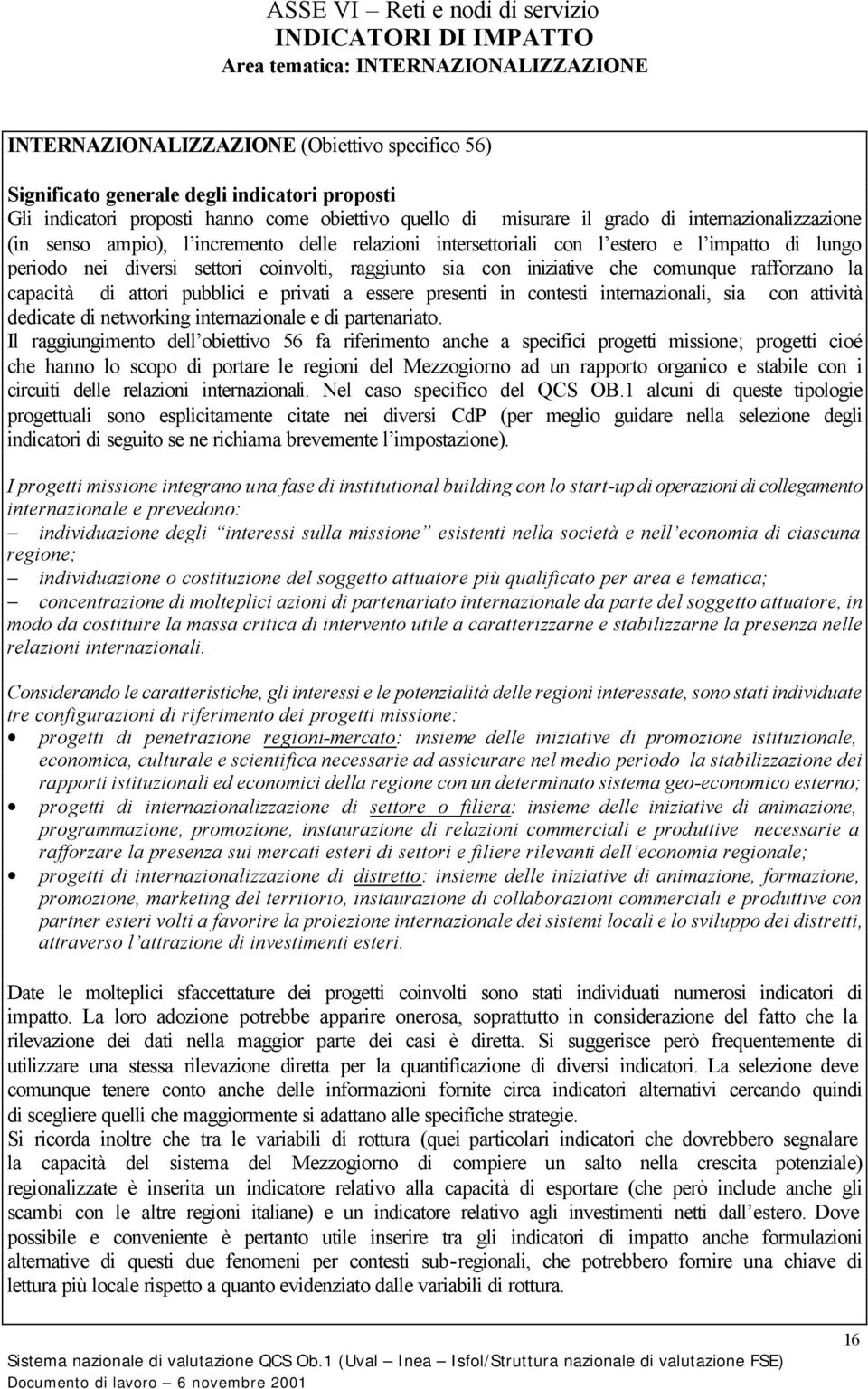 sia con iniziative che comunque rafforzano la capacità di attori pubblici e privati a essere presenti in contesti internazionali, sia con attività dedicate di networking internazionale e di