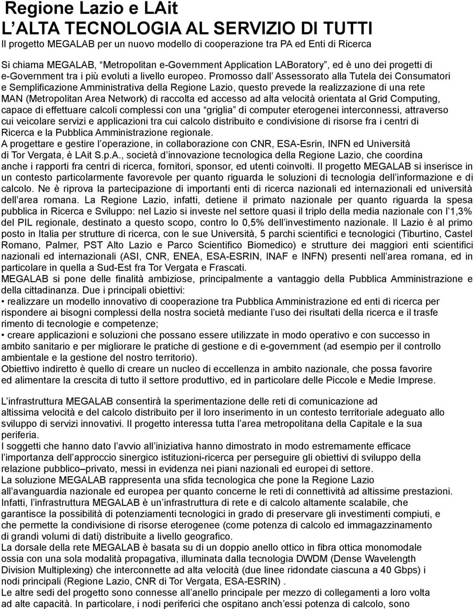 Promosso dall Assessorato alla Tutela dei Consumatori e Semplificazione Amministrativa della Regione Lazio, questo prevede la realizzazione di una rete MAN (Metropolitan Area Network) di raccolta ed