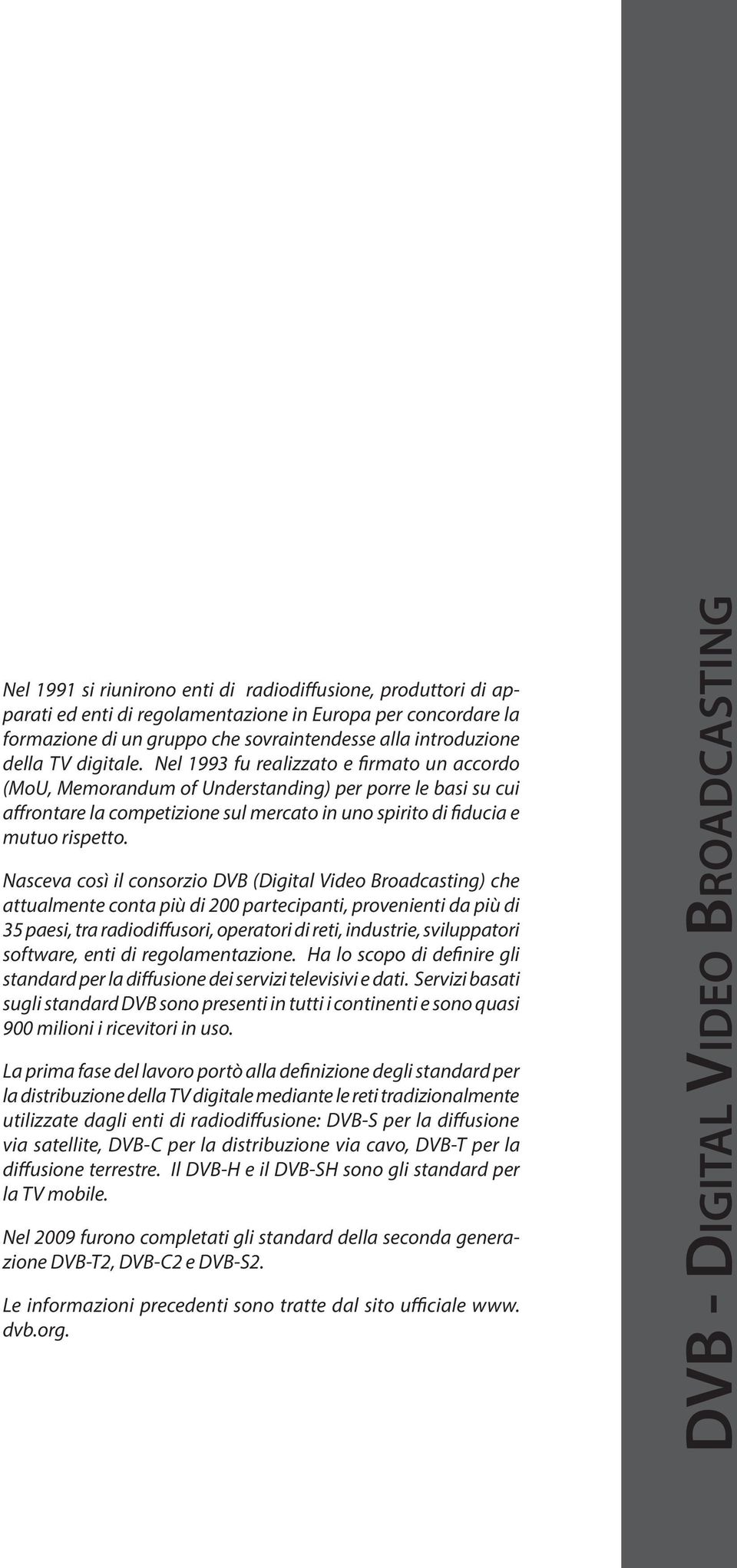 Nasceva così il consorzio DVB (Digital Video Broadcasting) che attualmente conta più di 200 partecipanti, provenienti da più di 35 paesi, tra radiodiffusori, operatori di reti, industrie,