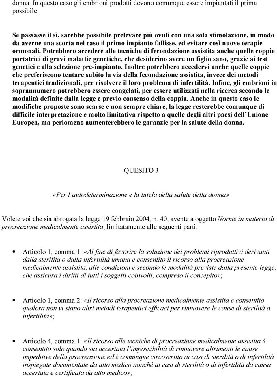 Potrebbero accedere alle tecniche di fecondazione assistita anche quelle coppie portatrici di gravi malattie genetiche, che desiderino avere un figlio sano, grazie ai test genetici e alla selezione