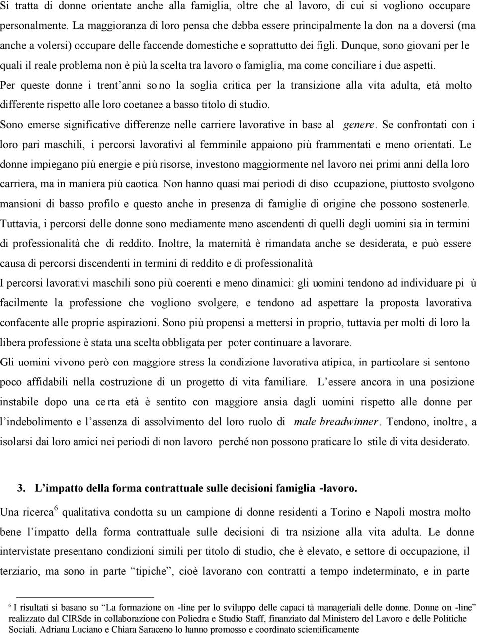 Dunque, sono giovani per le quali il reale problema non è più la scelta tra lavoro o famiglia, ma come conciliare i due aspetti.