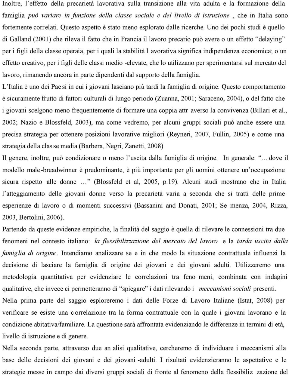 Uno dei pochi studi è quello di Galland (2001) che rileva il fatto che in Francia il lavoro precario può avere o un effetto delaying per i figli della classe operaia, per i quali la stabilità l