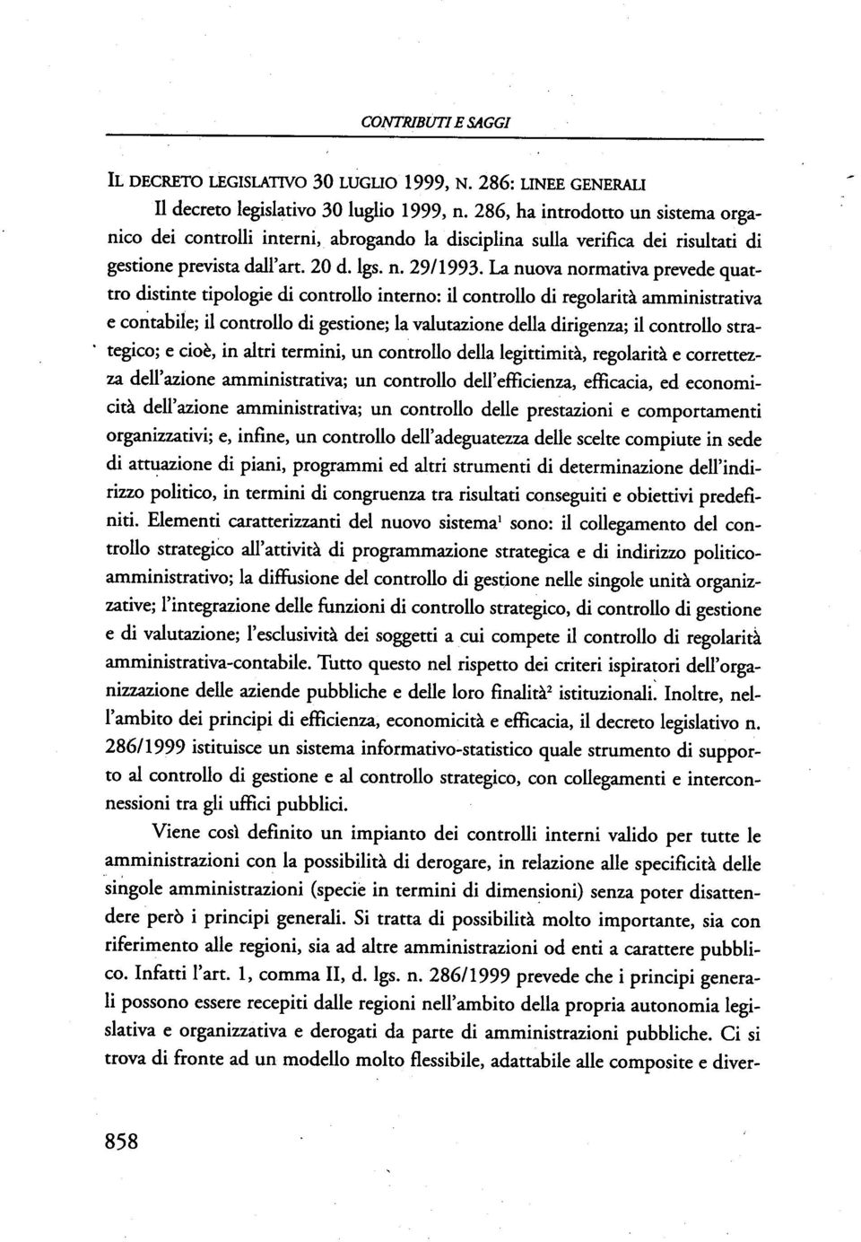 La nuova normativa prevede quattro distinte tipologie di controllo interno: il controllo di regolarità amministrativa e contabile; il controllo di gestione; la valutazione della dirigenza; il