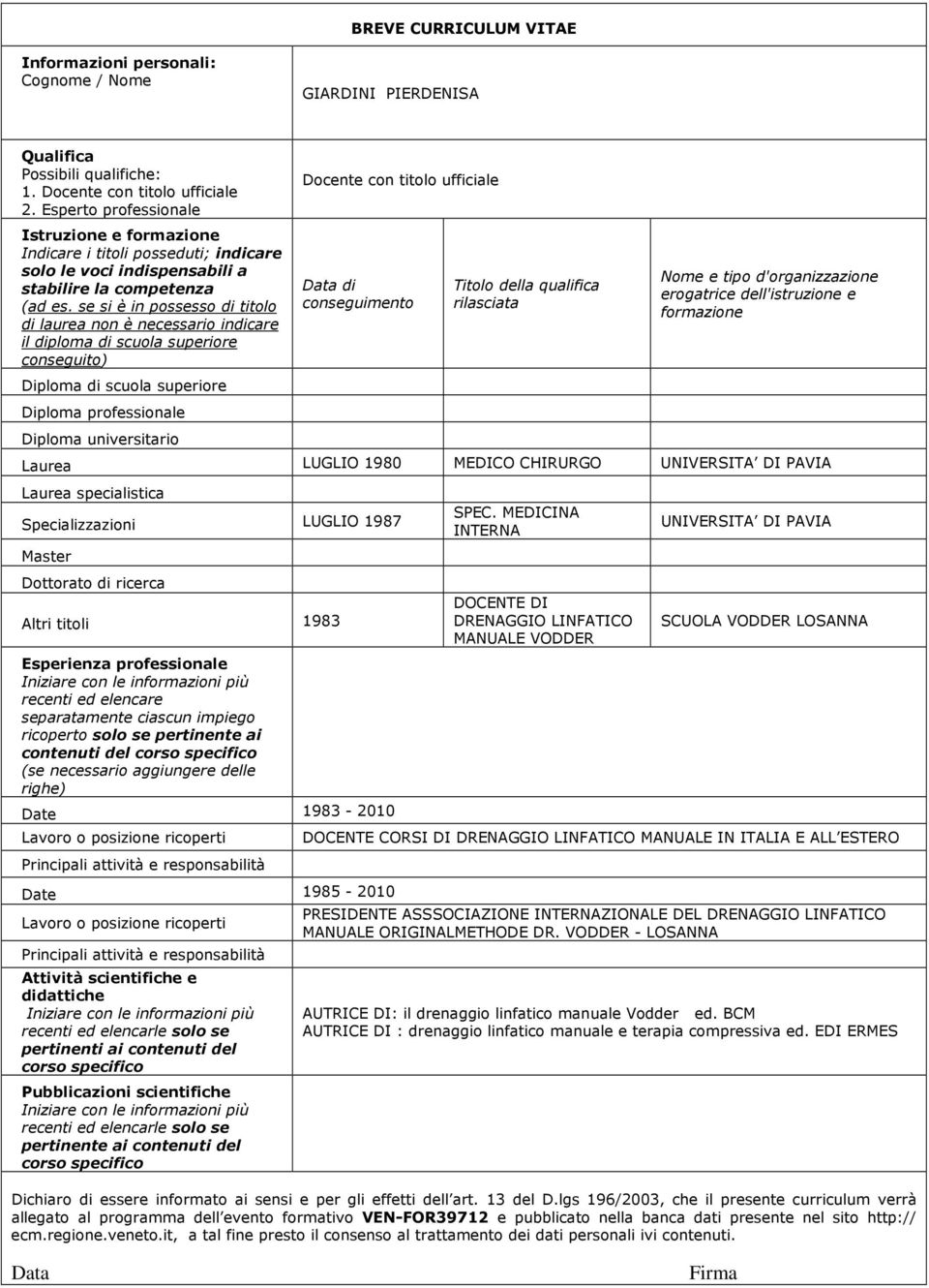 se si è in possesso di titolo di laurea non è necessario indicare il diploma di scuola superiore conseguito) Diploma di scuola superiore Diploma professionale Diploma universitario Docente con titolo