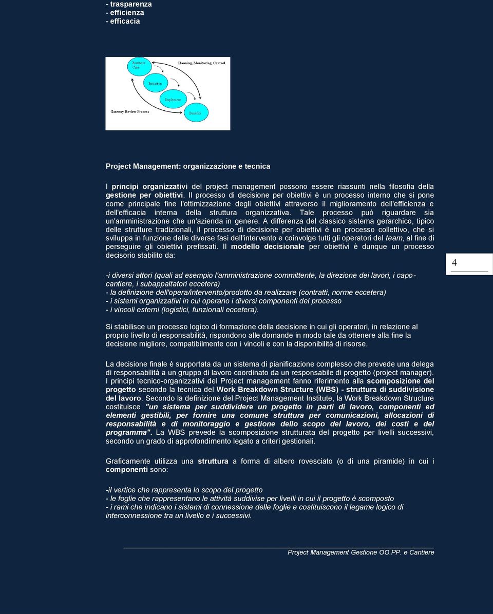 Il processo di decisione per obiettivi è un processo interno che si pone come principale fine l'ottimizzazione degli obiettivi attraverso il miglioramento dell'efficienza e dell'efficacia interna