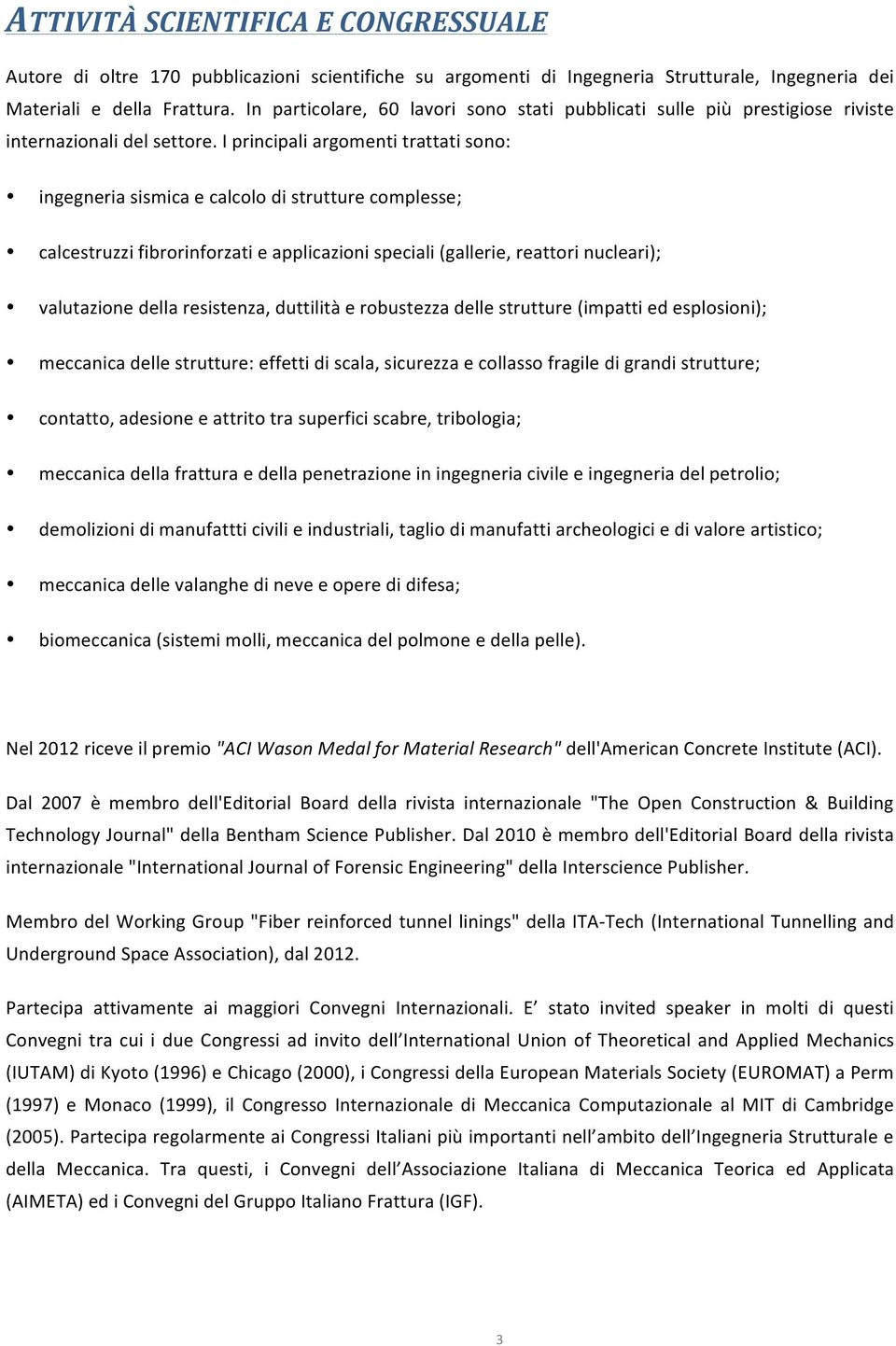 I principali argomenti trattati sono: ingegneria sismica e calcolo di strutture complesse; calcestruzzi fibrorinforzati e applicazioni speciali (gallerie, reattori nucleari); valutazione della