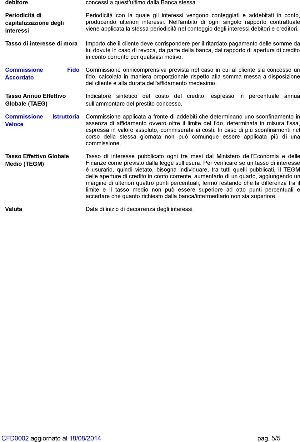 Nell'ambito di ogni singolo rapporto contrattuale viene applicata la stessa periodicità nel conteggio degli interessi debitori e creditori.