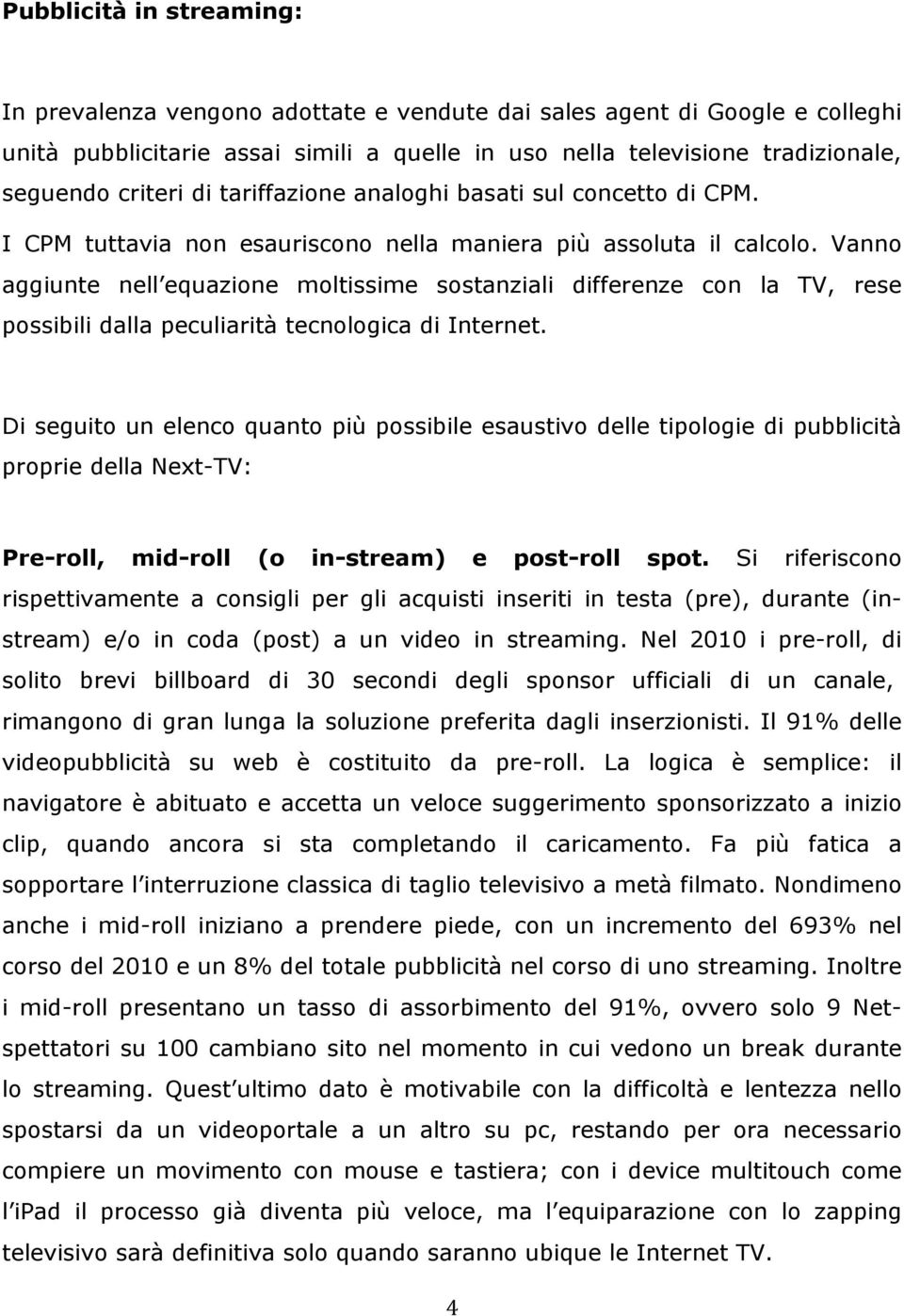 Vanno aggiunte nell equazione moltissime sostanziali differenze con la TV, rese possibili dalla peculiarità tecnologica di Internet.