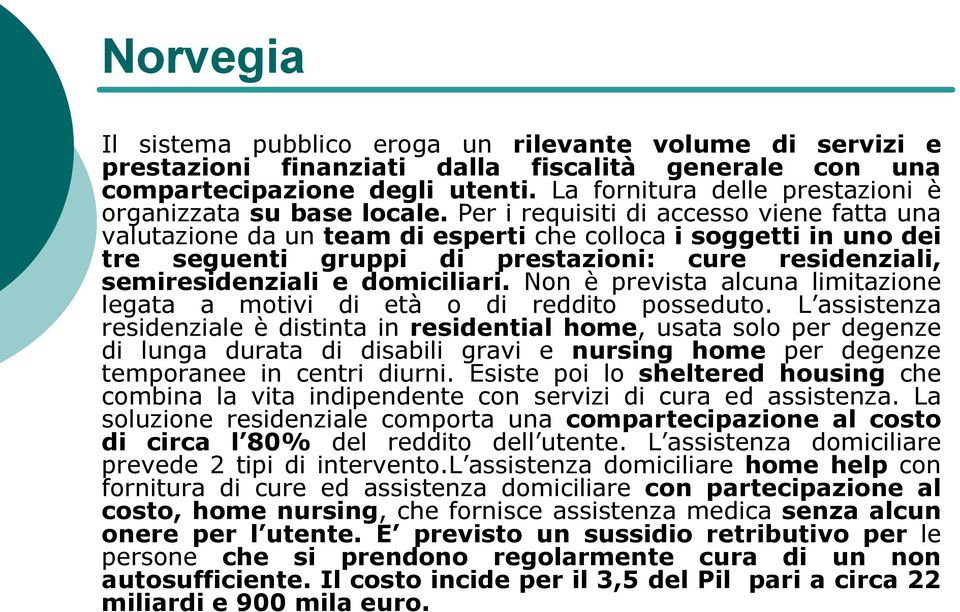 Per i requisiti di accesso viene fatta una valutazione da un team di esperti che colloca i soggetti in uno dei tre seguenti gruppi di prestazioni: cure residenziali, semiresidenziali e domiciliari.