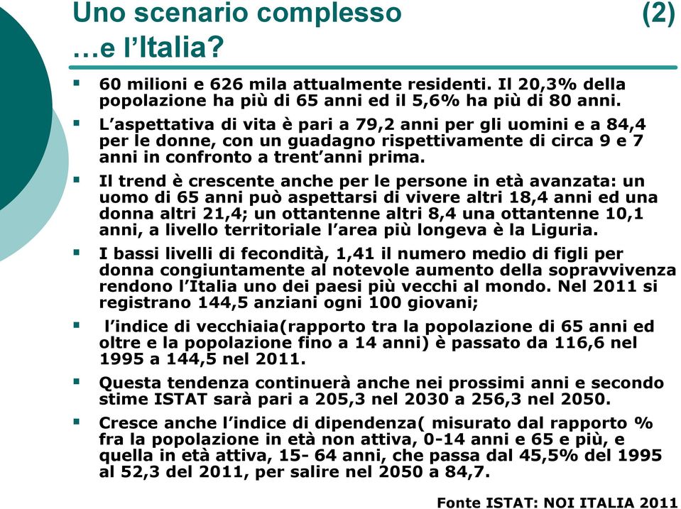 Il trend è crescente anche per le persone in età avanzata: un uomo di 65 anni può aspettarsi di vivere altri 18,4 anni ed una donna altri 21,4; un ottantenne altri 8,4 una ottantenne 10,1 anni, a