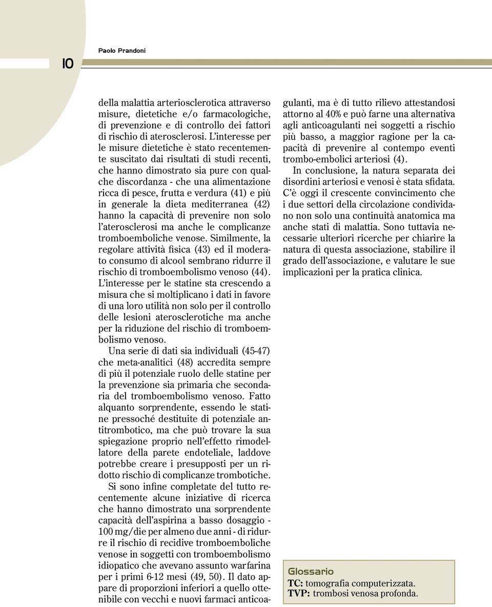 frutta e verdura (41) e più in generale la dieta mediterranea (42) hanno la capacità di prevenire non solo l aterosclerosi ma anche le complicanze tromboemboliche venose.