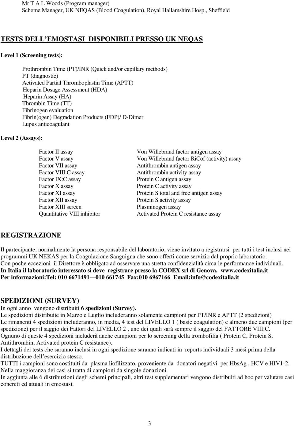 (APTT) Heparin Dosage Assessment (HDA) Heparin Assay (HA) Thrombin Time (TT) Fibrinogen evaluation Fibrin(ogen) Degradation Products (FDP)/ D-Dimer Lupus anticoagulant Level 2 (Assays): Factor II