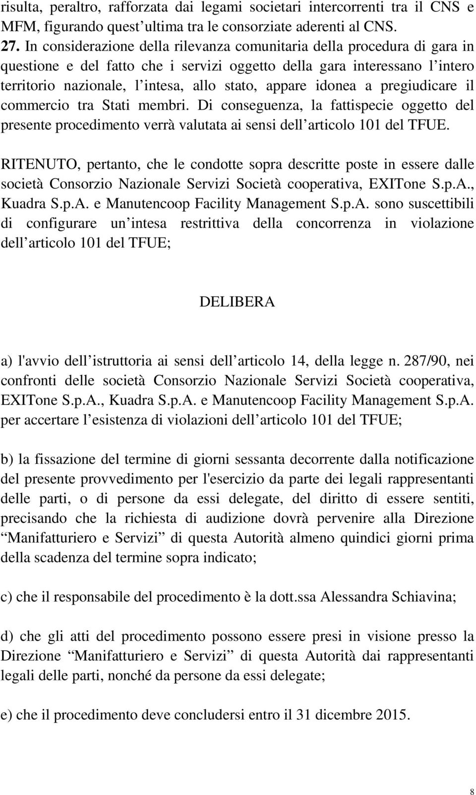 idonea a pregiudicare il commercio tra Stati membri. Di conseguenza, la fattispecie oggetto del presente procedimento verrà valutata ai sensi dell articolo 101 del TFUE.