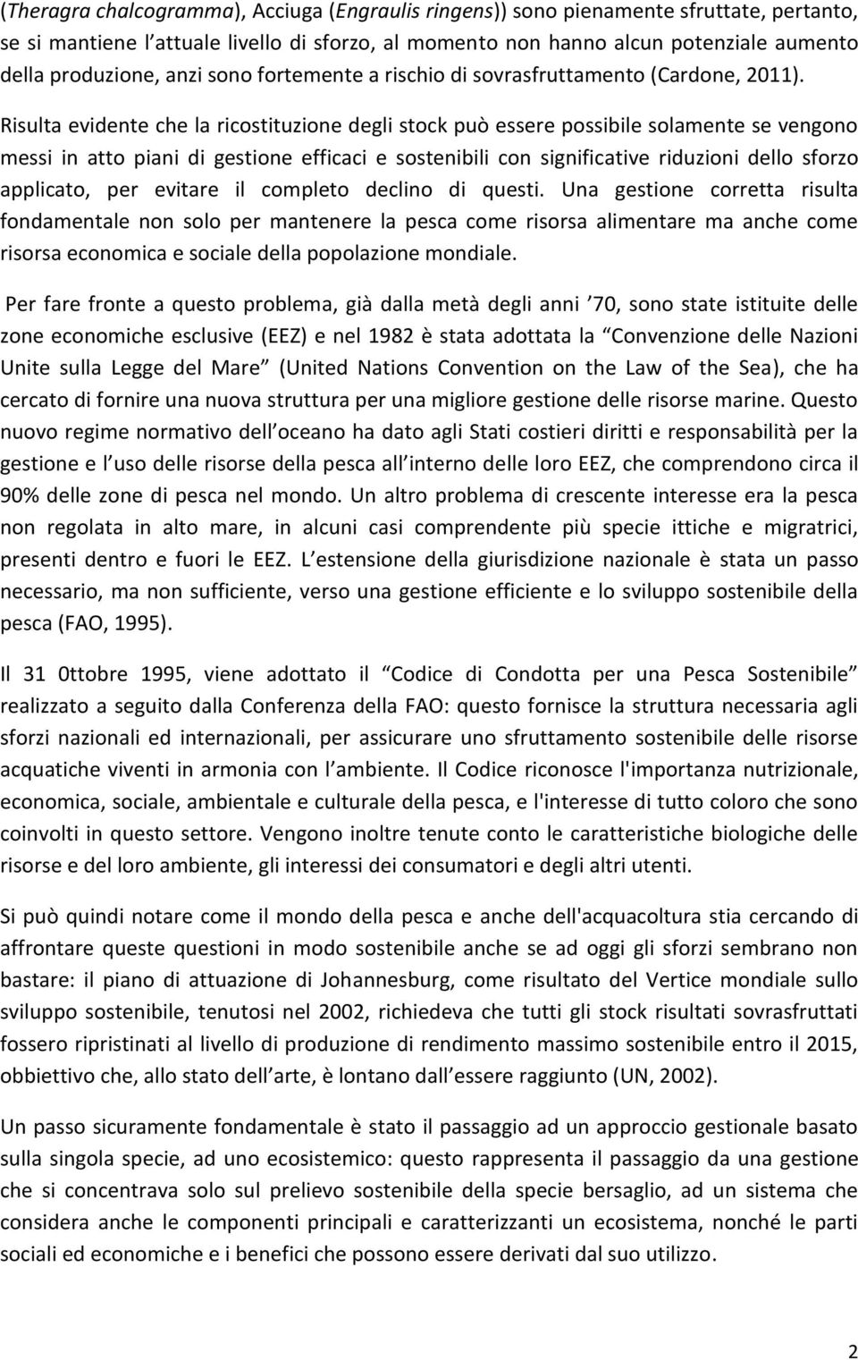 Risulta evidente che la ricostituzione degli stock può essere possibile solamente se vengono messi in atto piani di gestione efficaci e sostenibili con significative riduzioni dello sforzo applicato,