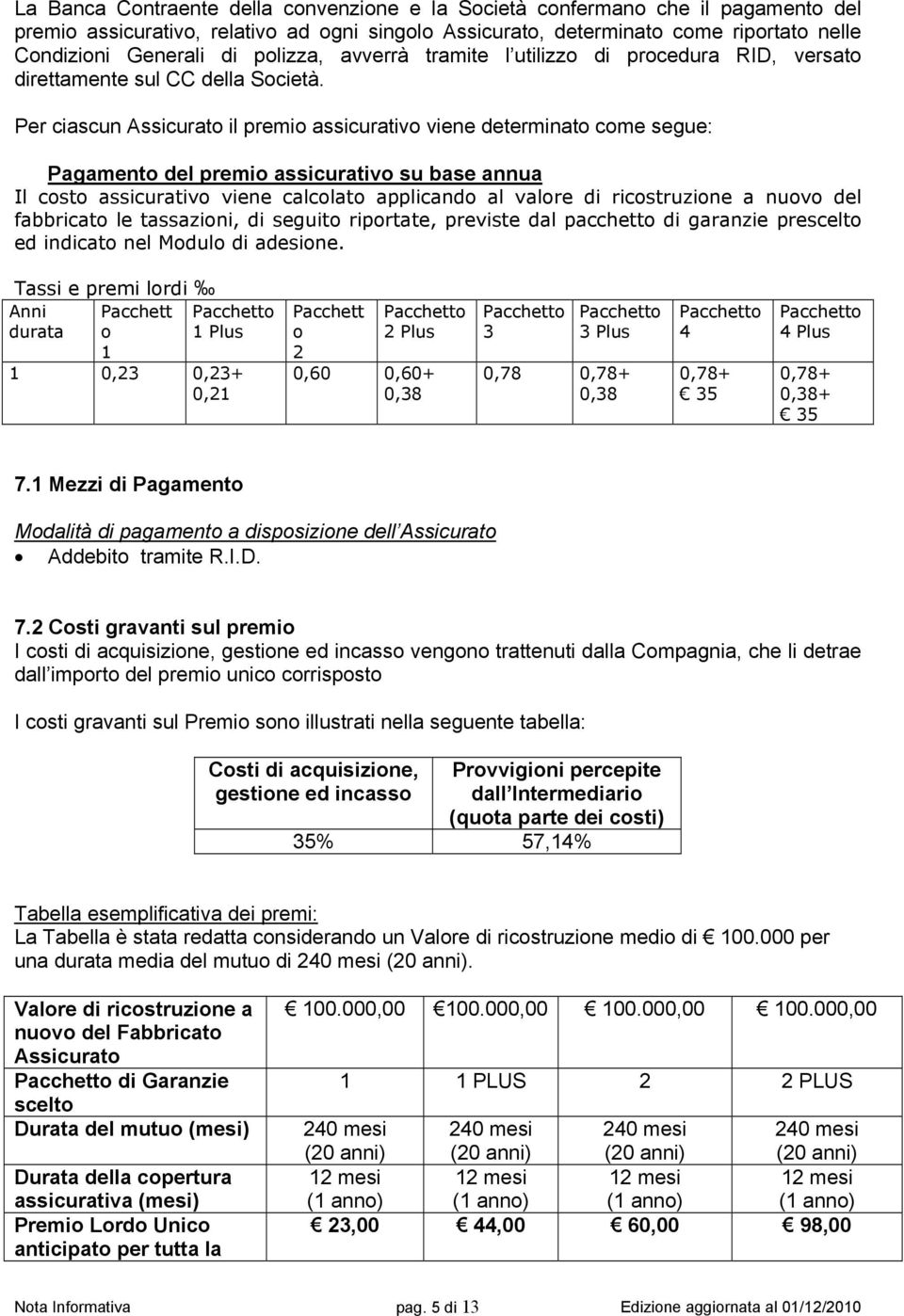 Per ciascun Assicurato il premio assicurativo viene determinato come segue: Pagamento del premio assicurativo su base annua Il costo assicurativo viene calcolato applicando al valore di ricostruzione