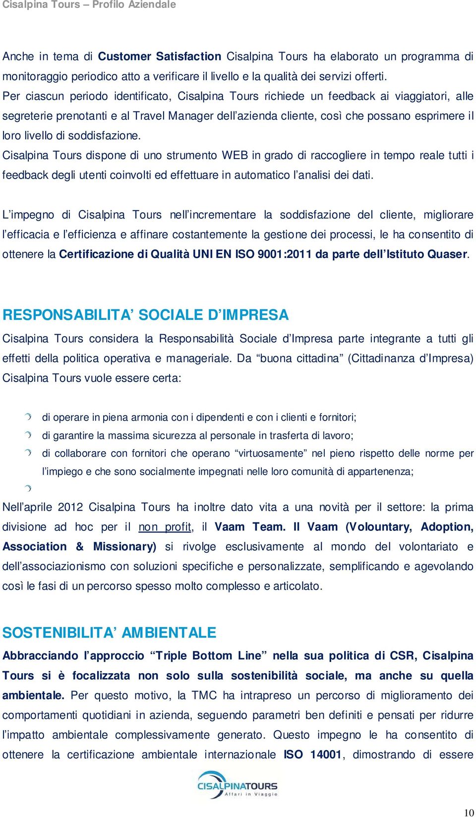 di soddisfazione. Cisalpina Tours dispone di uno strumento WEB in grado di raccogliere in tempo reale tutti i feedback degli utenti coinvolti ed effettuare in automatico l analisi dei dati.