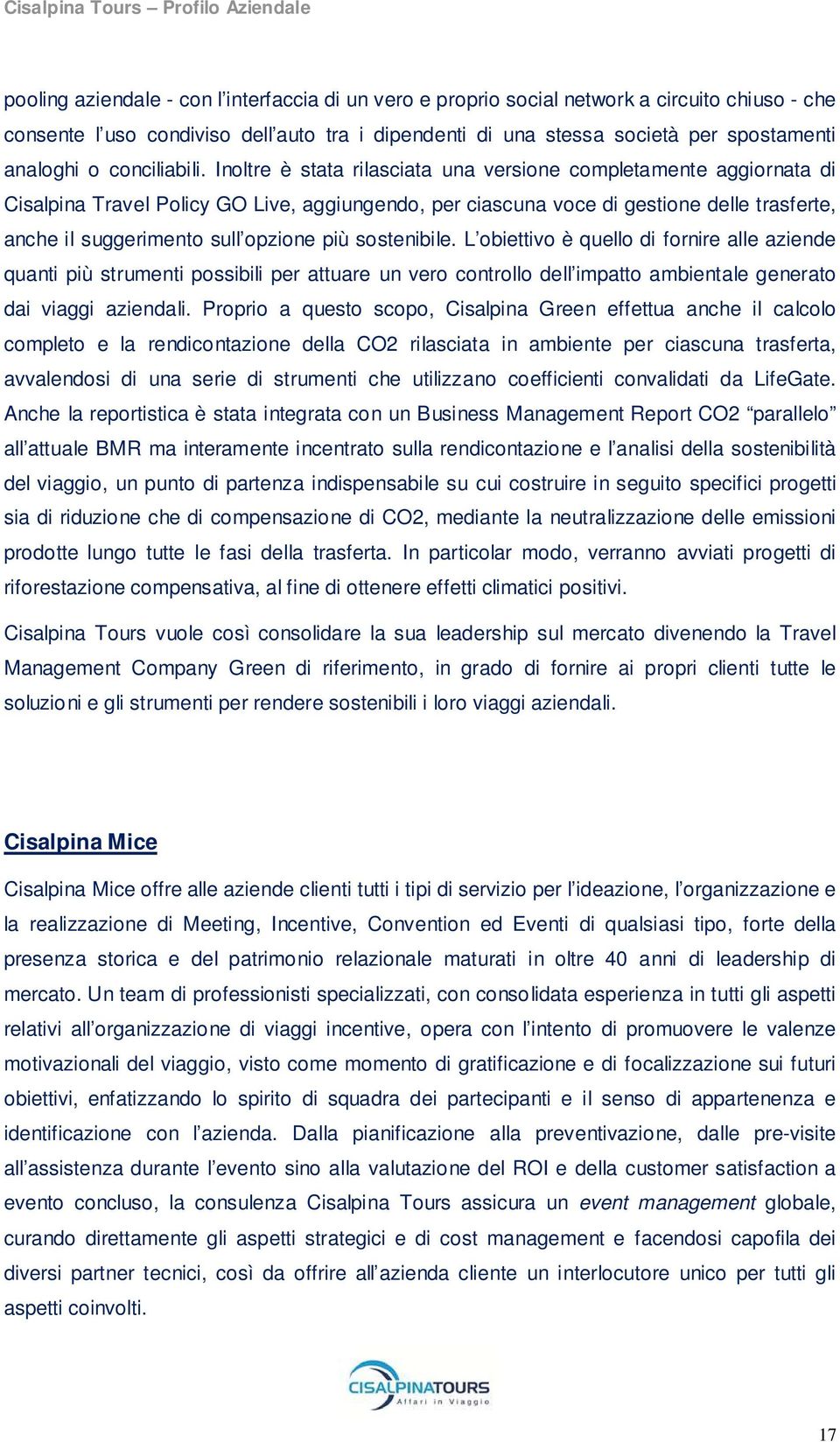 Inoltre è stata rilasciata una versione completamente aggiornata di Cisalpina Travel Policy GO Live, aggiungendo, per ciascuna voce di gestione delle trasferte, anche il suggerimento sull opzione più