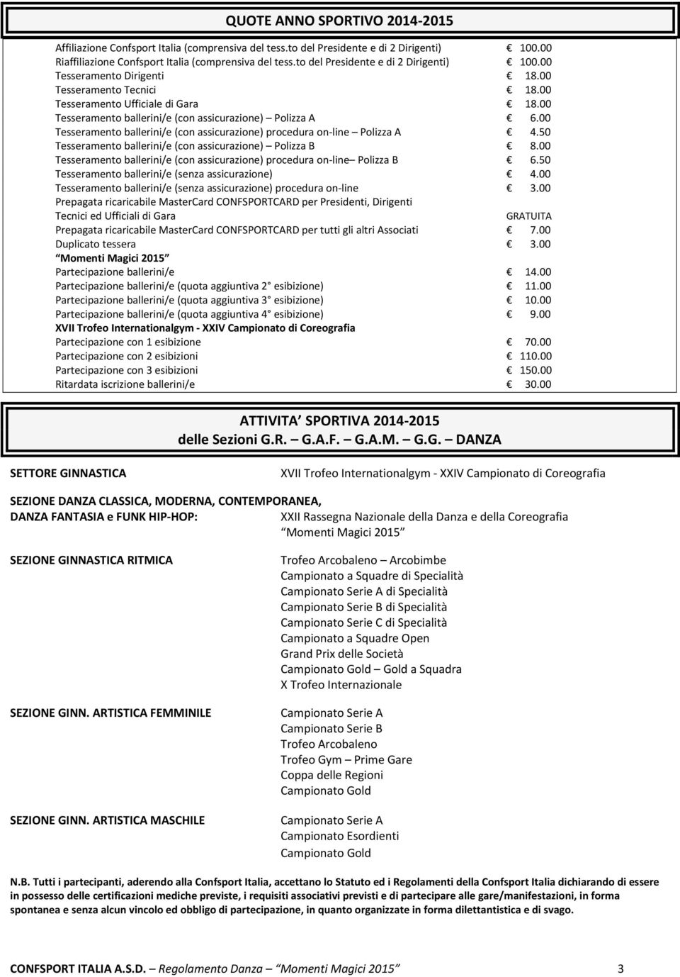 00 Tesseramento ballerini/e (con assicurazione) procedura on line Polizza A 4.50 Tesseramento ballerini/e (con assicurazione) Polizza B 8.