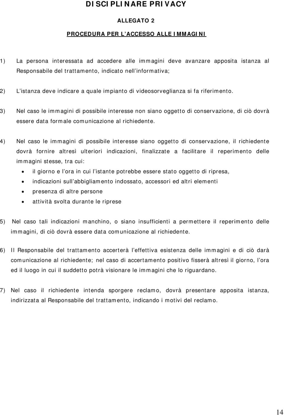 3) Nel caso le immagini di possibile interesse non siano oggetto di conservazione, di ciò dovrà essere data formale comunicazione al richiedente.