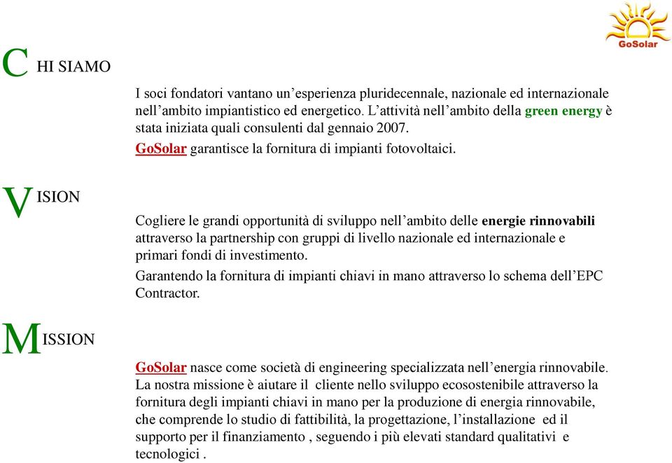 V ISION Cogliere le grandi opportunità di sviluppo nell ambito delle energie rinnovabili attraverso la partnership con gruppi di livello nazionale ed internazionale e primari fondi di investimento.