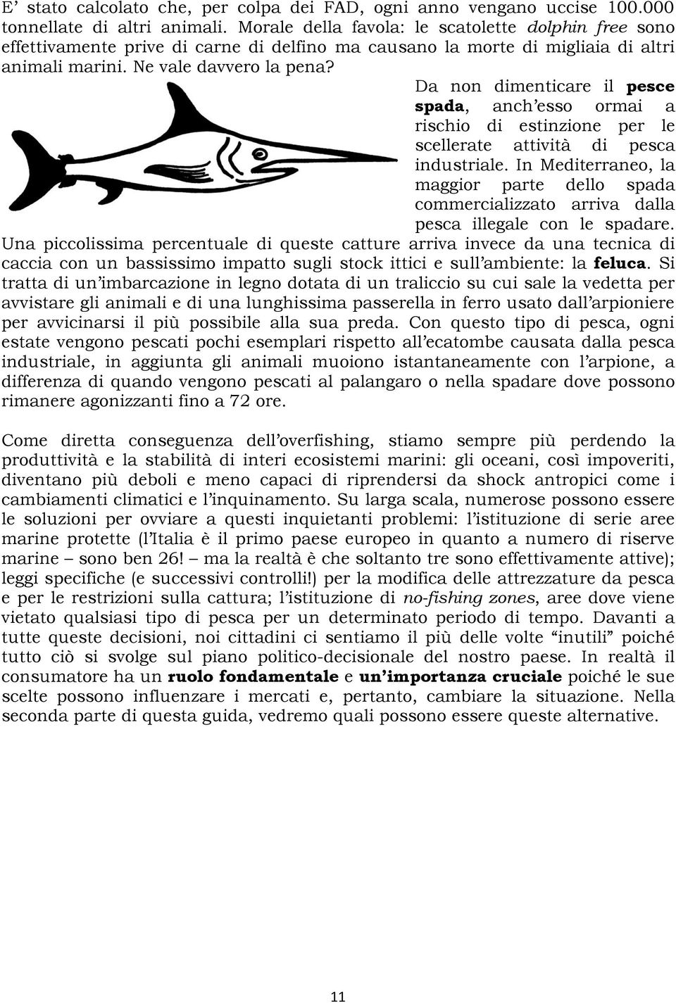 Da non dimenticare il pesce spada, anch esso ormai a rischio di estinzione per le scellerate attività di pesca industriale.