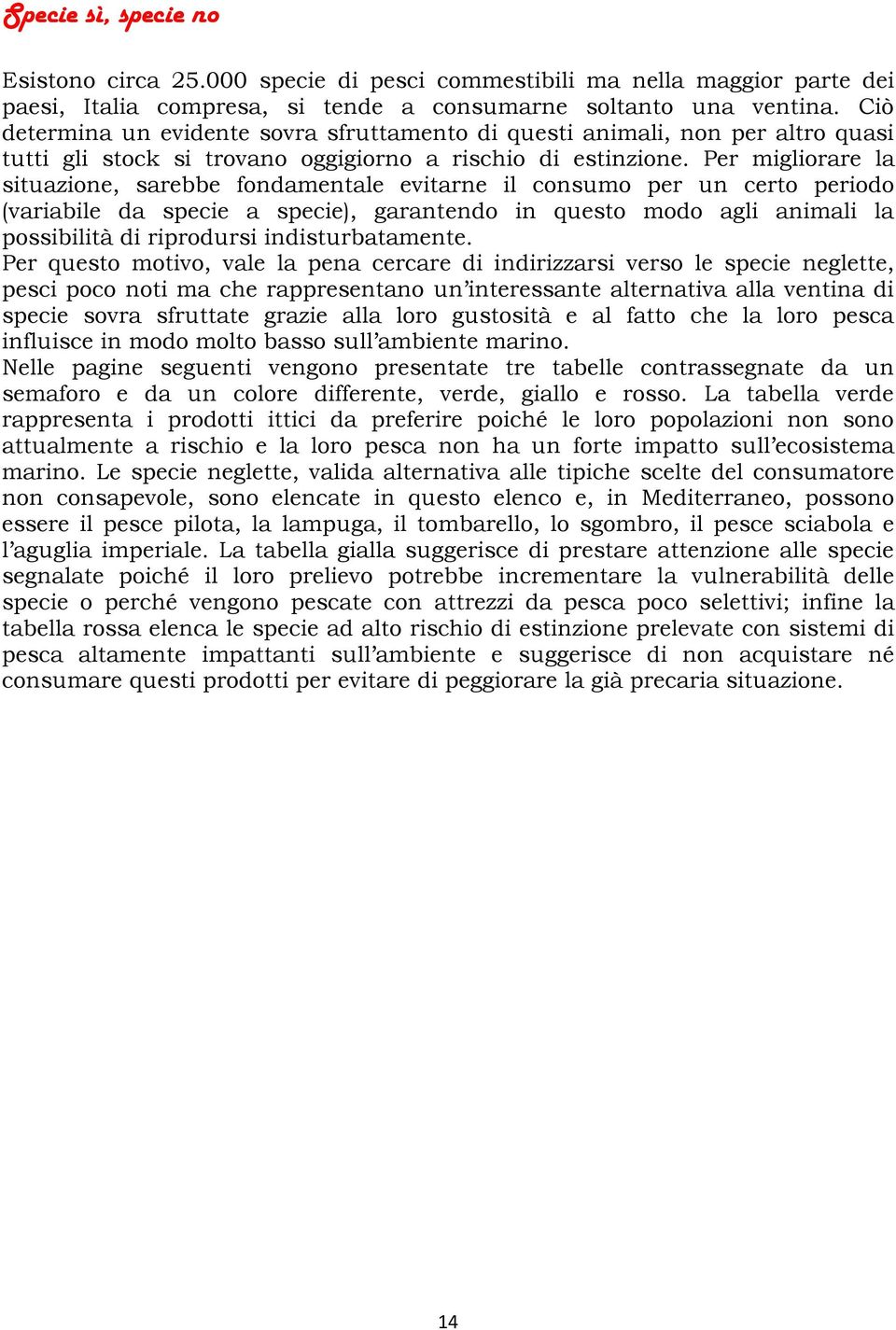 Per migliorare la situazione, sarebbe fondamentale evitarne il consumo per un certo periodo (variabile da specie a specie), garantendo in questo modo agli animali la possibilità di riprodursi