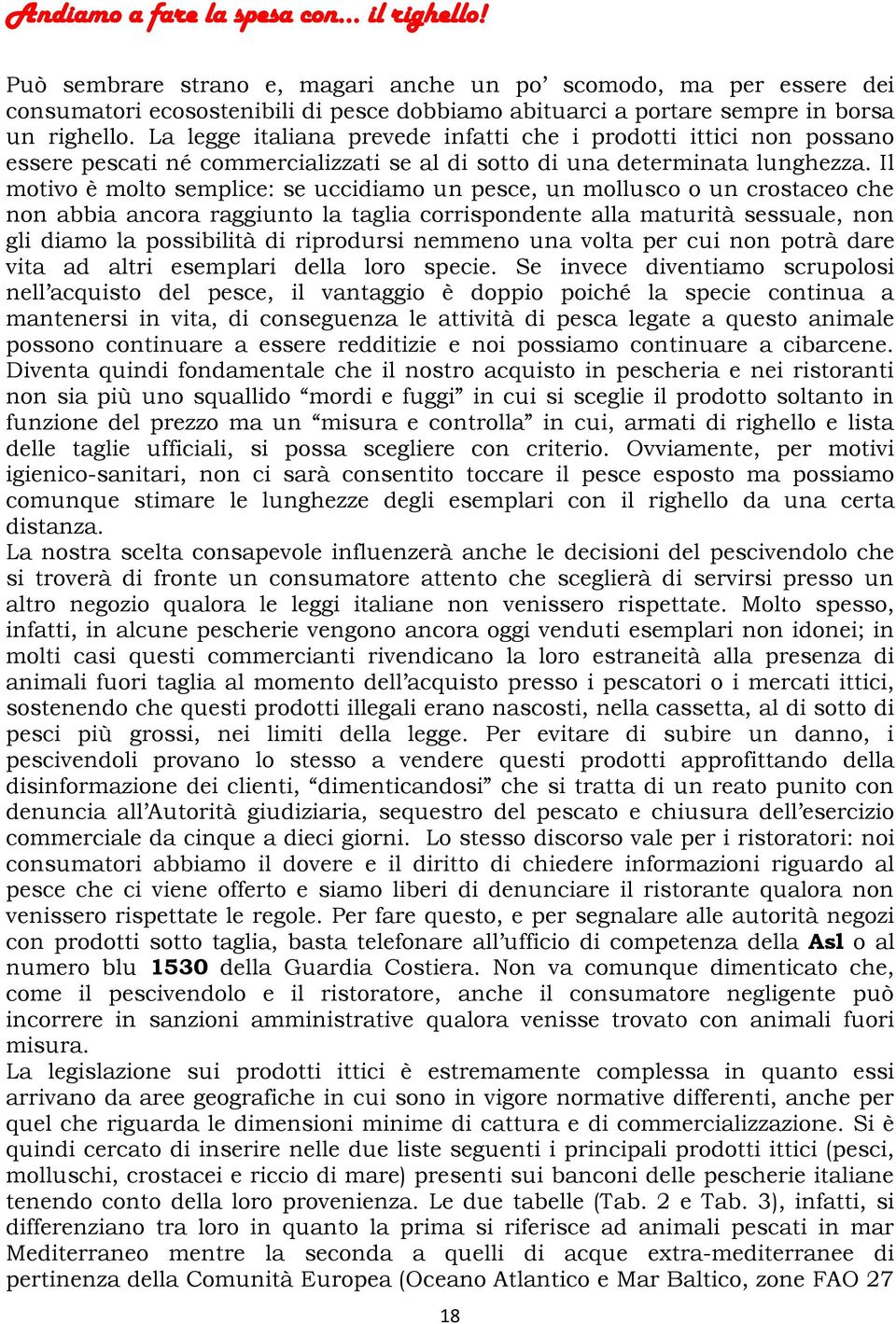 La legge italiana prevede infatti che i prodotti ittici non possano essere pescati né commercializzati se al di sotto di una determinata lunghezza.