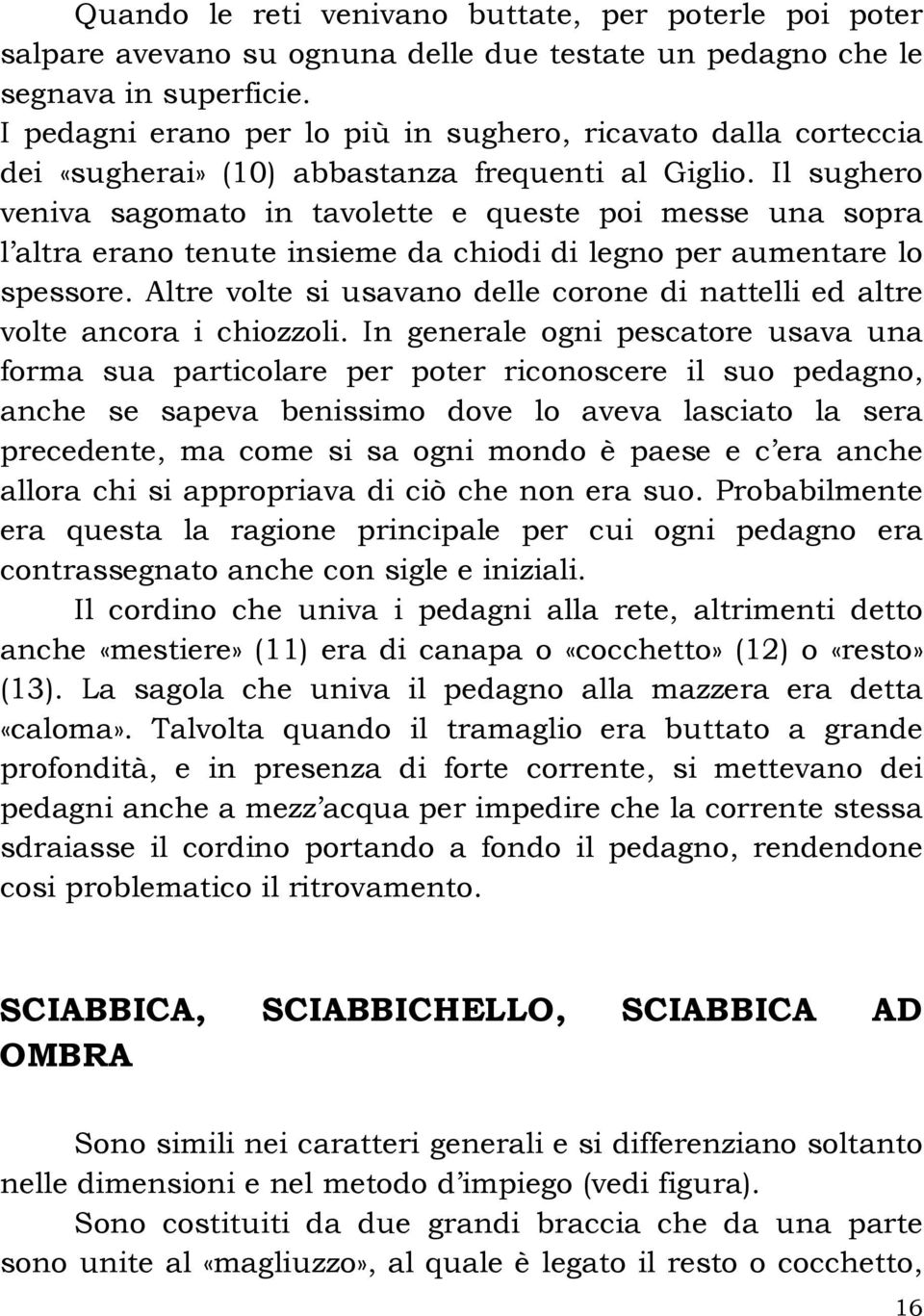 Il sughero veniva sagomato in tavolette e queste poi messe una sopra l altra erano tenute insieme da chiodi di legno per aumentare lo spessore.