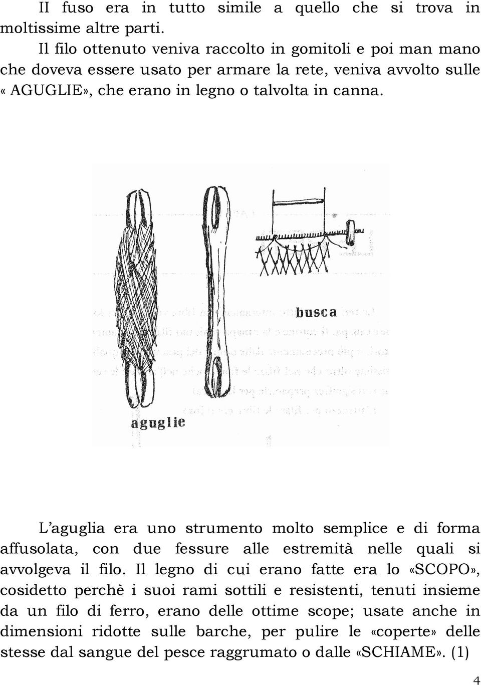 canna. L aguglia era uno strumento molto semplice e di forma affusolata, con due fessure alle estremità nelle quali si avvolgeva il filo.