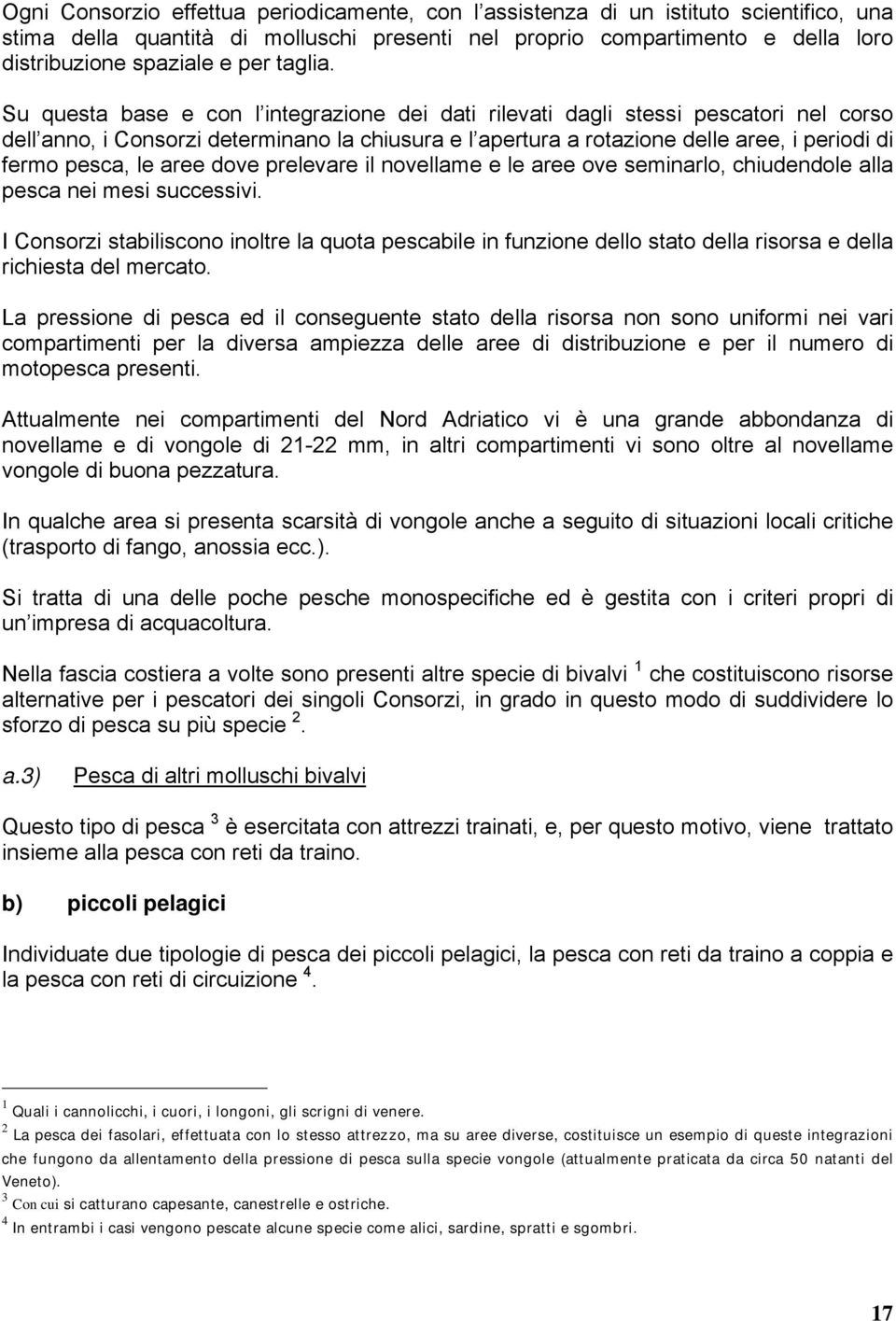 Su questa base e con l integrazione dei dati rilevati dagli stessi pescatori nel corso dell anno, i Consorzi determinano la chiusura e l apertura a rotazione delle aree, i periodi di fermo pesca, le