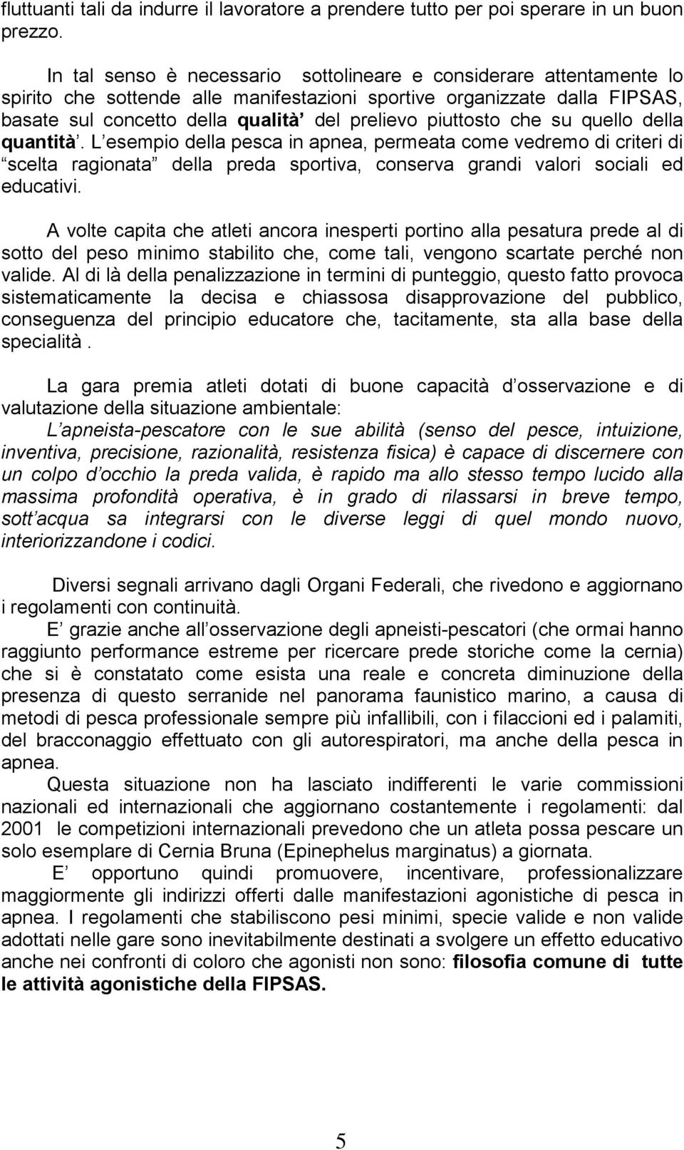 piuttosto che su quello della quantità. L esempio della pesca in apnea, permeata come vedremo di criteri di scelta ragionata della preda sportiva, conserva grandi valori sociali ed educativi.