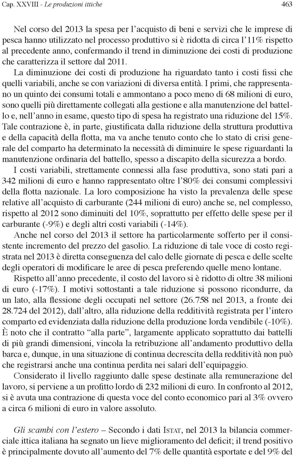 La diminuzione dei costi di produzione ha riguardato tanto i costi fissi che quelli variabili, anche se con variazioni di diversa entità.