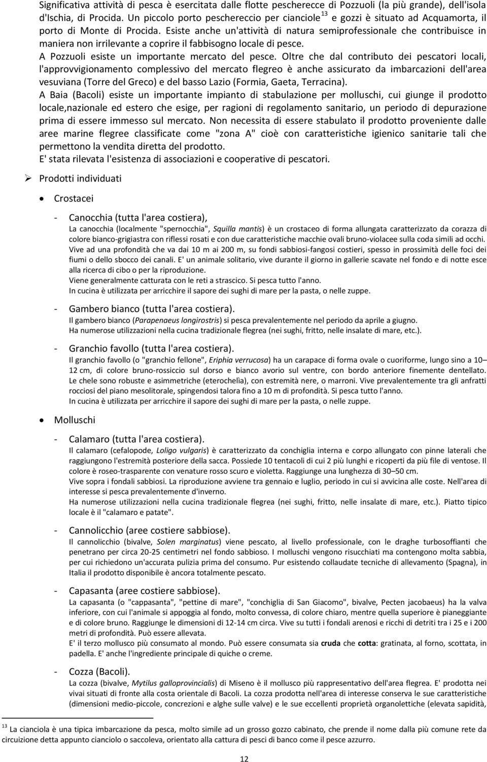 Esiste anche un'attività di natura semiprofessionale che contribuisce in maniera non irrilevante a coprire il fabbisogno locale di pesce. A Pozzuoli esiste un importante mercato del pesce.