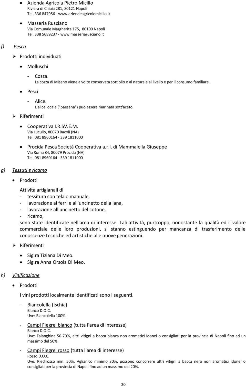 L'alice locale ("paesana") può essere marinata sott'aceto. Cooperativa I.R.SV.E.M. Via Lucullo, 80070 Bacoli (NA) Tel. 081 8960164-339 1811000 Procida Pesca Società Cooperativa a.r.l. di Mammalella Giuseppe Via Roma 84, 80079 Procida (NA) Tel.