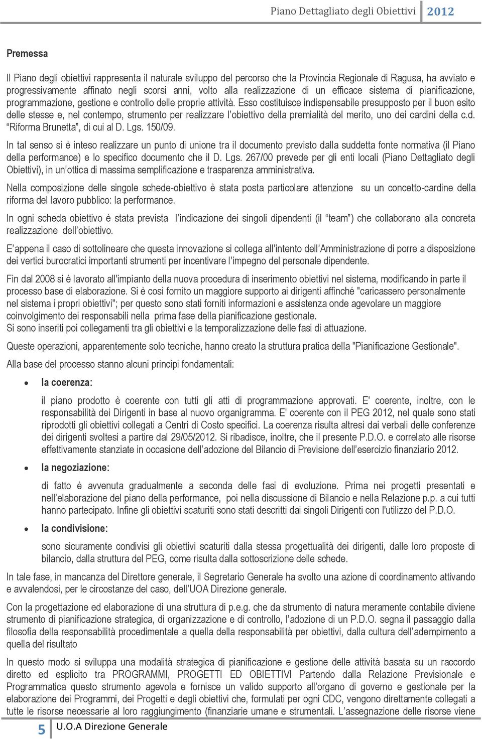 Esso costituisce indispensabile presupposto per il buon esito delle stesse e, nel contempo, strumento per realizzare l obiettivo della premialità del merito, uno dei cardini della c.d. Riforma Brunetta, di cui al D.