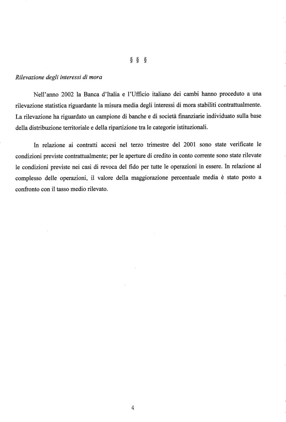 La rilevazione ha riguardato un campione di banche e di società finanziarie individuato sulla base della distribuzione territoriale e della ripartizione tra le categorie istituzionali.