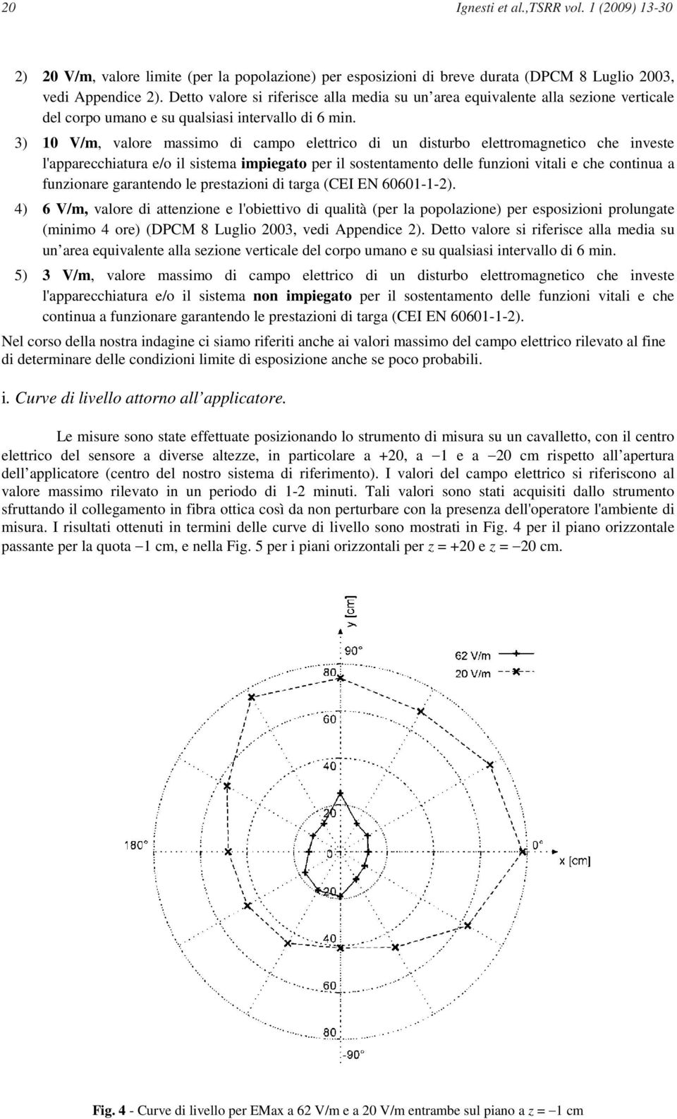 3) 10 V/m, valore massimo di campo elettrico di un disturbo elettromagnetico che investe l'apparecchiatura e/o il sistema impiegato per il sostentamento delle funzioni vitali e che continua a