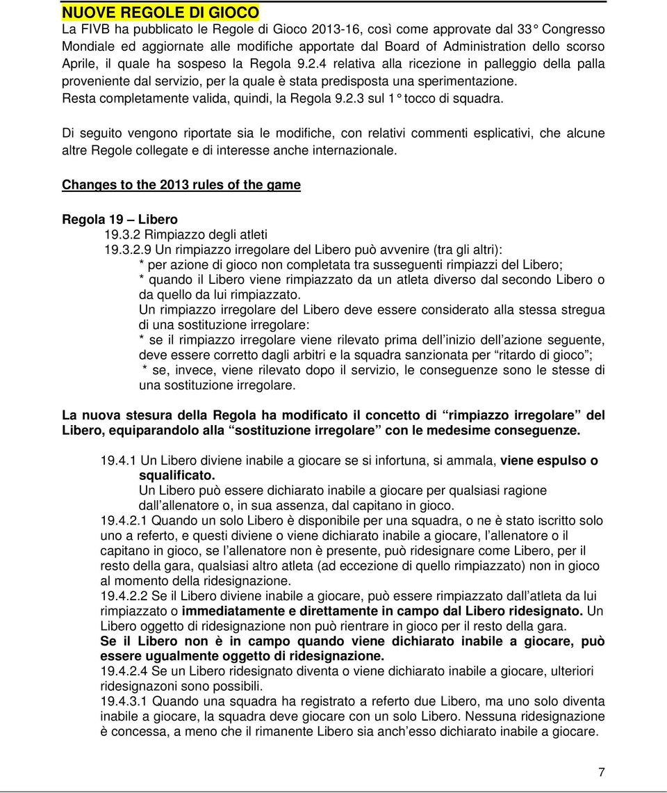 Resta completamente valida, quindi, la Regola 9.2.3 sul 1 tocco di squadra.